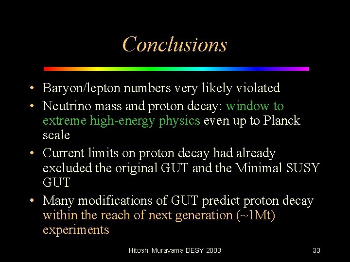 Conclusions • Baryon/lepton numbers very likely violated • Neutrino mass and proton decay: window