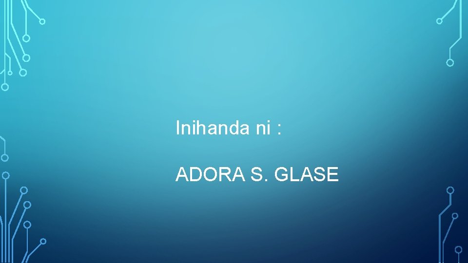 Inihanda ni : ADORA S. GLASE 