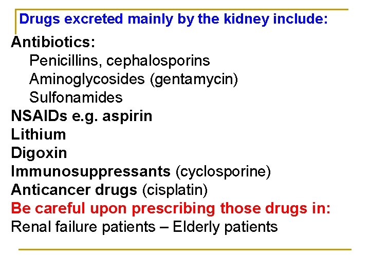 Drugs excreted mainly by the kidney include: Antibiotics: Penicillins, cephalosporins Aminoglycosides (gentamycin) Sulfonamides NSAIDs