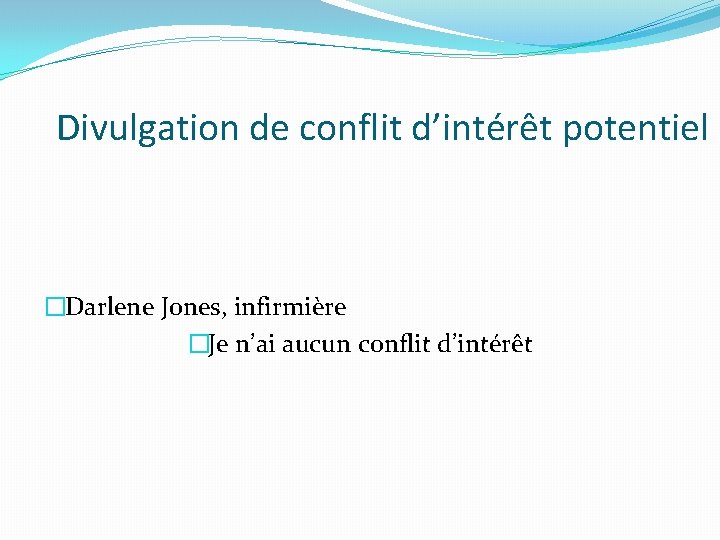 Divulgation de conflit d’intérêt potentiel �Darlene Jones, infirmière �Je n’ai aucun conflit d’intérêt Divulgation de conflit d’intérêt potentiel �Darlene Jones, infirmière �Je n’ai aucun conflit d’intérêt