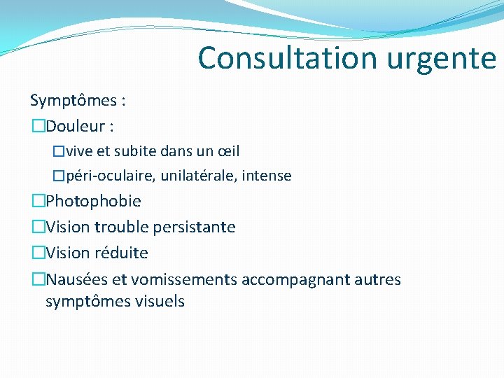 Consultation urgente Symptômes : �Douleur : �vive et subite dans un œil �péri-oculaire, unilatérale, Consultation urgente Symptômes : �Douleur : �vive et subite dans un œil �péri-oculaire, unilatérale,