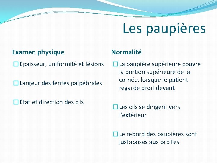 Les paupières Examen physique Normalité �Épaisseur, uniformité et lésions �La paupière supérieure couvre la Les paupières Examen physique Normalité �Épaisseur, uniformité et lésions �La paupière supérieure couvre la