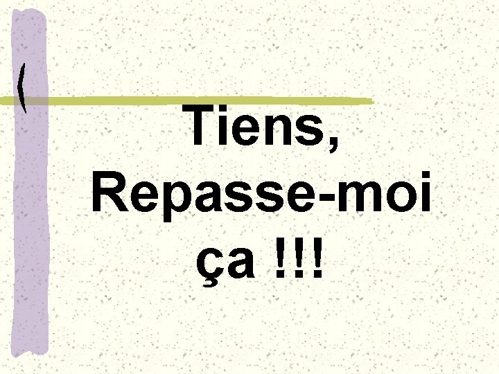 Tiens, Repasse-moi ça !!! 