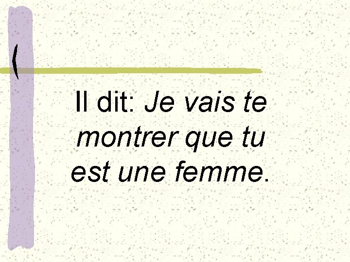 Il dit: Je vais te montrer que tu est une femme. 