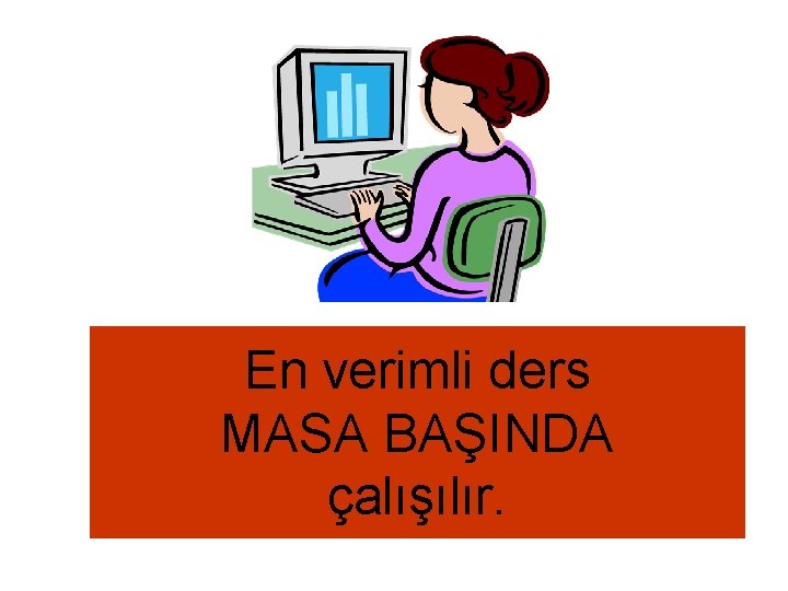 En verimli ders MASA BAŞINDA çalışılır. 