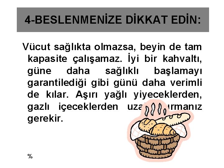 4 -BESLENMENİZE DİKKAT EDİN: Vücut sağlıkta olmazsa, beyin de tam kapasite çalışamaz. İyi bir