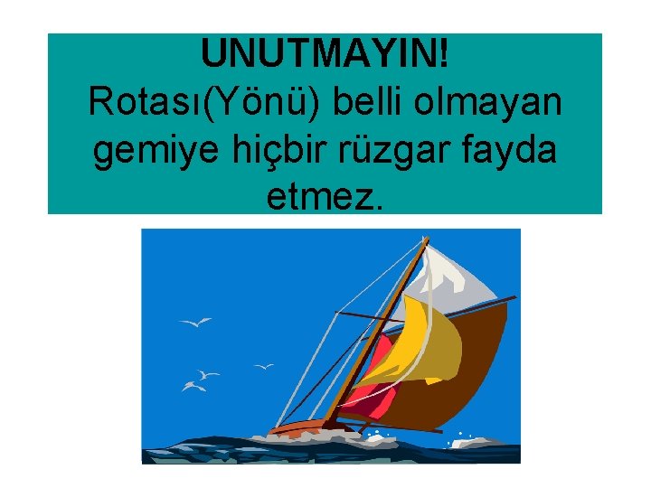 UNUTMAYIN! Rotası(Yönü) belli olmayan gemiye hiçbir rüzgar fayda etmez. 