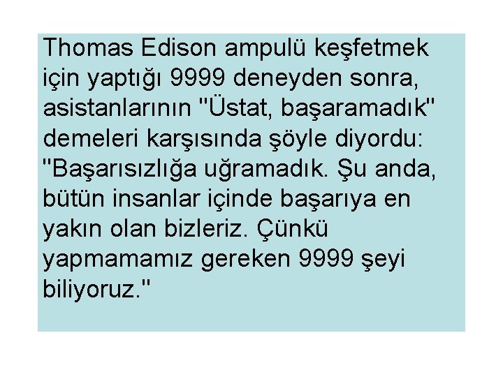 Thomas Edison ampulü keşfetmek için yaptığı 9999 deneyden sonra, asistanlarının "Üstat, başaramadık" demeleri karşısında