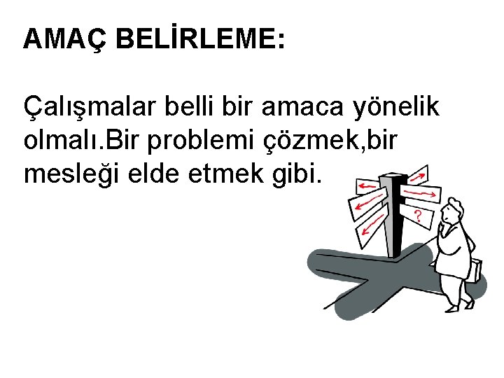 AMAÇ BELİRLEME: Çalışmalar belli bir amaca yönelik olmalı. Bir problemi çözmek, bir mesleği elde