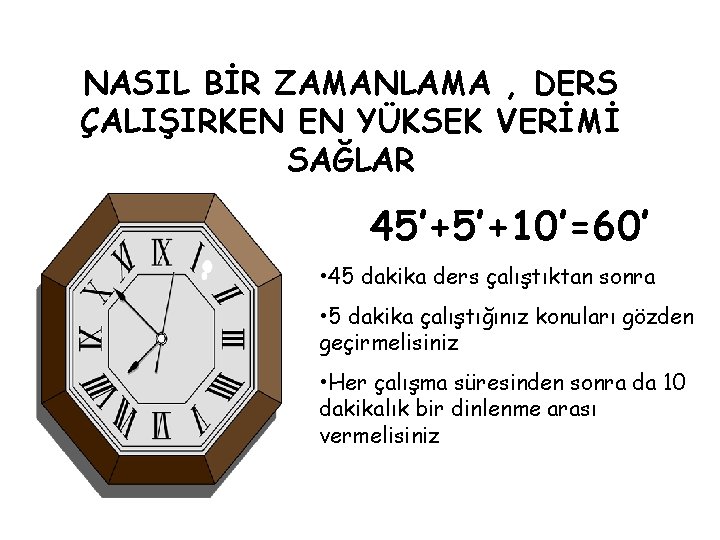 NASIL BİR ZAMANLAMA , DERS ÇALIŞIRKEN EN YÜKSEK VERİMİ SAĞLAR 45’+5’+10’=60’ • 45 dakika
