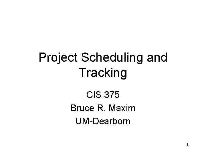 Project Scheduling and Tracking CIS 375 Bruce R. Maxim UM-Dearborn 1 