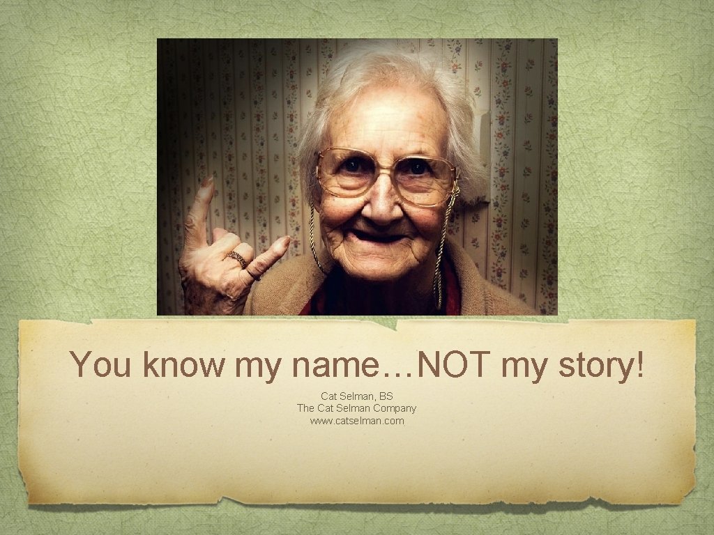 You know my name…NOT my story! Cat Selman, BS The Cat Selman Company www.