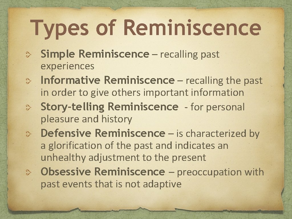 Types of Reminiscence Simple Reminiscence – recalling past experiences Informative Reminiscence – recalling the