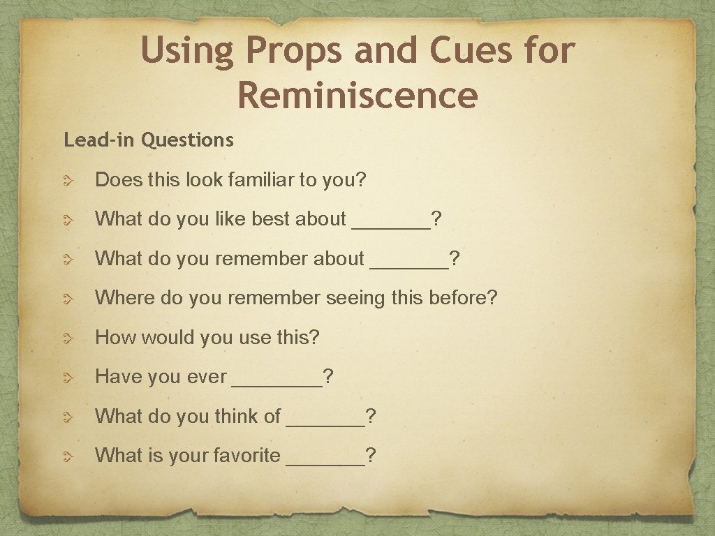 Using Props and Cues for Reminiscence Lead-in Questions Does this look familiar to you?