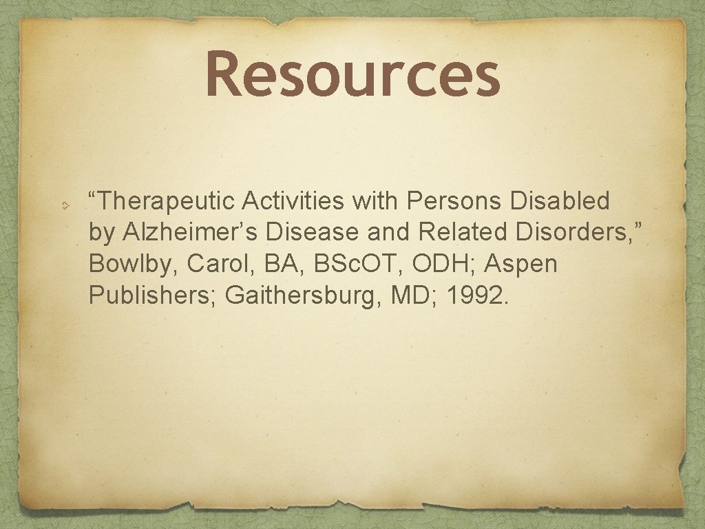 Resources “Therapeutic Activities with Persons Disabled by Alzheimer’s Disease and Related Disorders, ” Bowlby,
