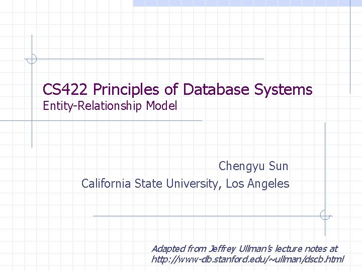 CS 422 Principles of Database Systems Entity-Relationship Model Chengyu Sun California State University, Los