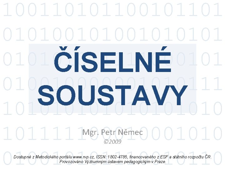 100110101101 0101001011111000101 ČÍSELNÉ 010010000001010111 SOUSTAVY 1010101010 Mgr. Petr Němec 10111110001010 010010101110010110 © 2009 Dostupné