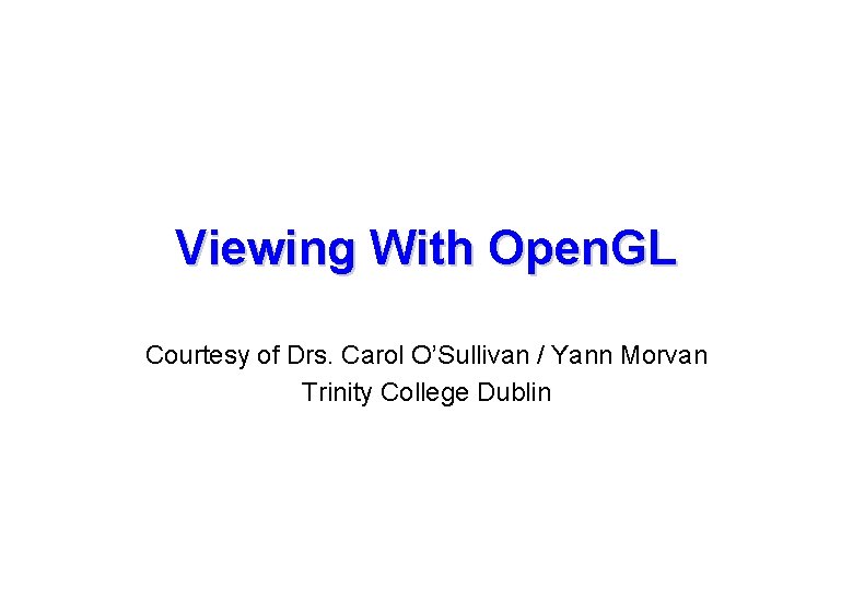 Viewing With Open. GL Courtesy of Drs. Carol O’Sullivan / Yann Morvan Trinity College Viewing With Open. GL Courtesy of Drs. Carol O’Sullivan / Yann Morvan Trinity College
