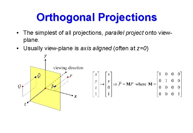 Orthogonal Projections • The simplest of all projections, parallel project onto viewplane. • Usually Orthogonal Projections • The simplest of all projections, parallel project onto viewplane. • Usually