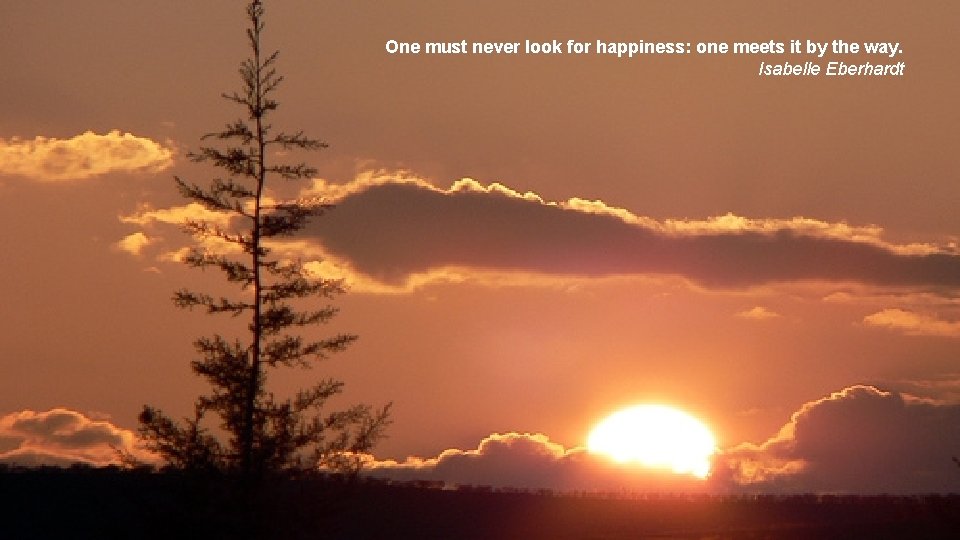 One must never look for happiness: one meets it by the way. Isabelle Eberhardt