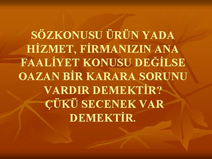 SÖZKONUSU ÜRÜN YADA HİZMET, FİRMANIZIN ANA FAALİYET KONUSU DEĞİLSE OAZAN BİR KARARA SORUNU VARDIR