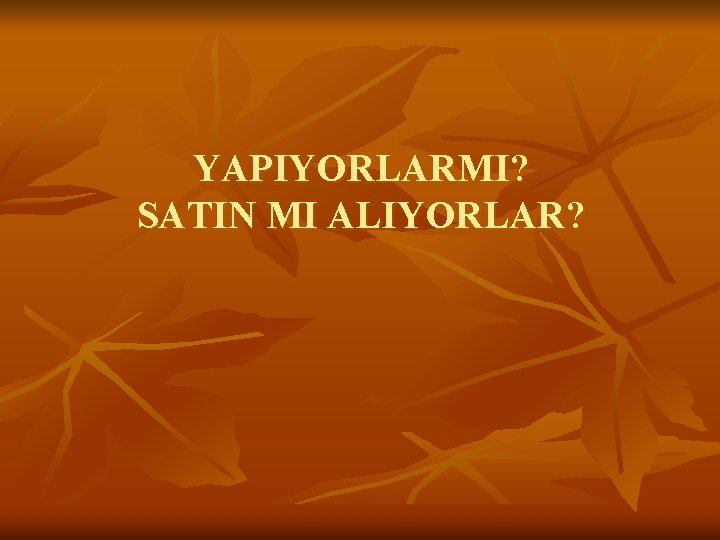 YAPIYORLARMI? SATIN MI ALIYORLAR? 