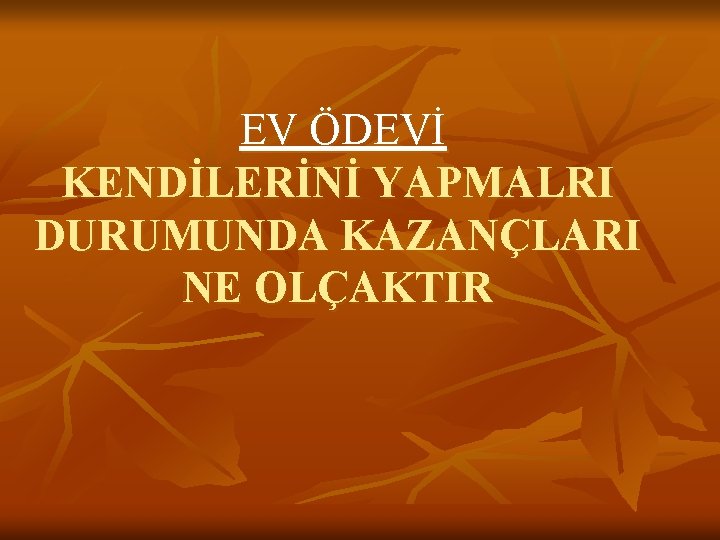 EV ÖDEVİ KENDİLERİNİ YAPMALRI DURUMUNDA KAZANÇLARI NE OLÇAKTIR 
