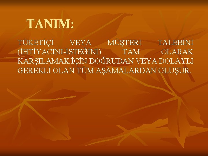 TANIM: TÜKETİÇİ VEYA MÜŞTERİ TALEBİNİ (İHTİYACINI-İSTEĞİNİ) TAM OLARAK KARŞILAMAK İÇİN DOĞRUDAN VEYA DOLAYLI GEREKLİ
