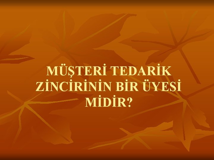 MÜŞTERİ TEDARİK ZİNCİRİNİN BİR ÜYESİ MİDİR? 