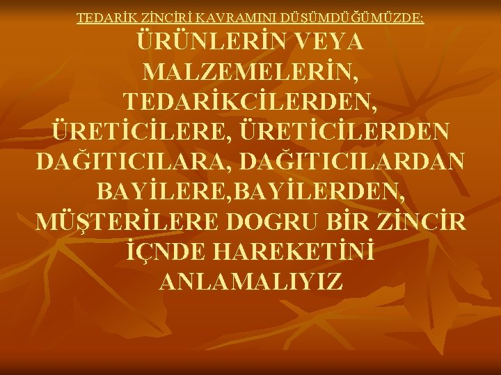 TEDARİK ZİNCİRİ KAVRAMINI DÜŞÜMDÜĞÜMÜZDE; ÜRÜNLERİN VEYA MALZEMELERİN, TEDARİKCİLERDEN, ÜRETİCİLERE, ÜRETİCİLERDEN DAĞITICILARA, DAĞITICILARDAN BAYİLERE, BAYİLERDEN,