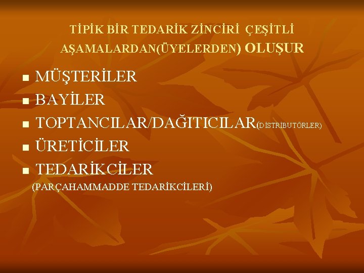 TİPİK BİR TEDARİK ZİNCİRİ ÇEŞİTLİ AŞAMALARDAN(ÜYELERDEN) OLUŞUR n n n MÜŞTERİLER BAYİLER TOPTANCILAR/DAĞITICILAR(DİSTRİBUTÖRLER) ÜRETİCİLER