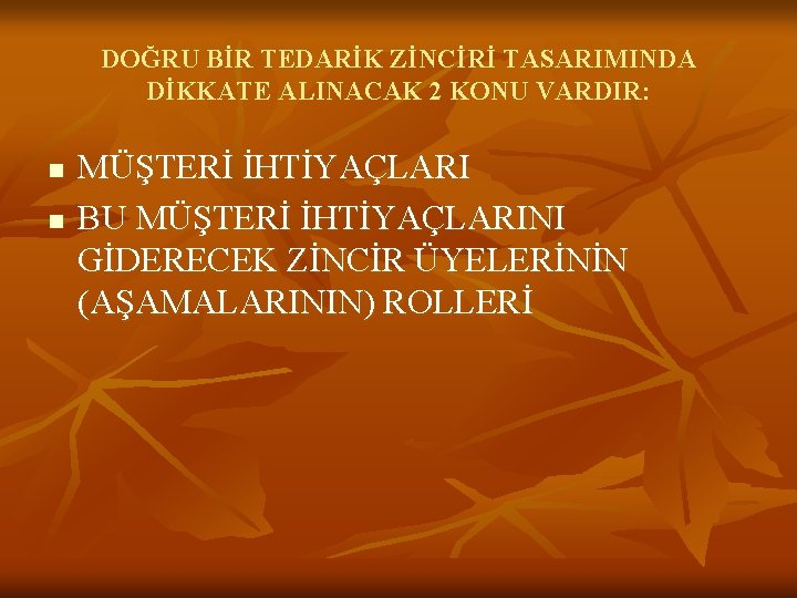 DOĞRU BİR TEDARİK ZİNCİRİ TASARIMINDA DİKKATE ALINACAK 2 KONU VARDIR: n n MÜŞTERİ İHTİYAÇLARI DOĞRU BİR TEDARİK ZİNCİRİ TASARIMINDA DİKKATE ALINACAK 2 KONU VARDIR: n n MÜŞTERİ İHTİYAÇLARI