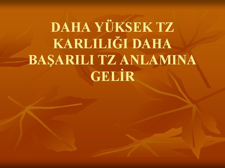 DAHA YÜKSEK TZ KARLILIĞI DAHA BAŞARILI TZ ANLAMINA GELİR 