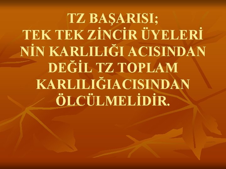 TZ BAŞARISI; TEK ZİNCİR ÜYELERİ NİN KARLILIĞI ACISINDAN DEĞİL TZ TOPLAM KARLILIĞIACISINDAN ÖLCÜLMELİDİR. 