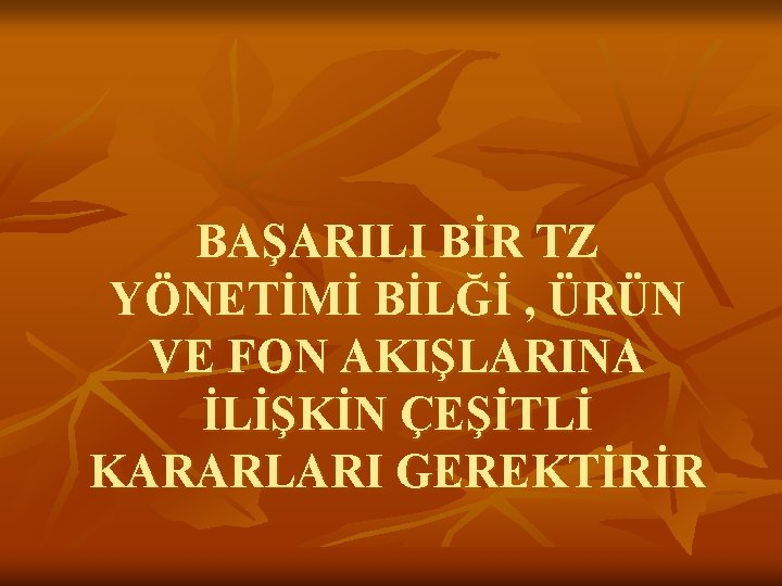 BAŞARILI BİR TZ YÖNETİMİ BİLĞİ , ÜRÜN VE FON AKIŞLARINA İLİŞKİN ÇEŞİTLİ KARARLARI GEREKTİRİR