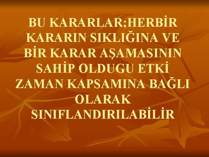 BU KARARLAR; HERBİR KARARIN SIKLIĞINA VE BİR KARAR AŞAMASININ SAHİP OLDUGU ETKİ ZAMAN KAPSAMINA
