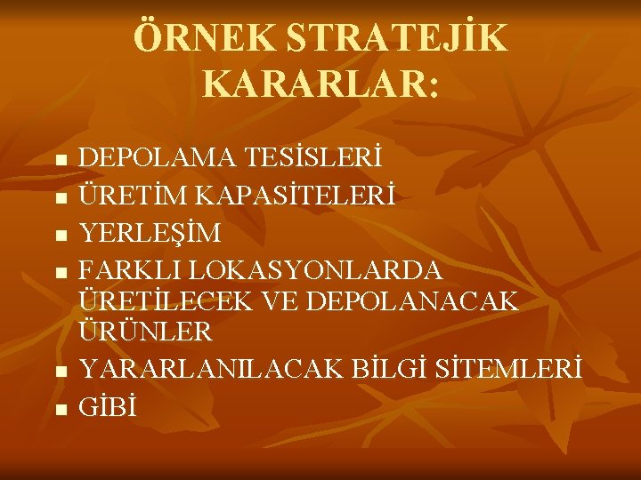 ÖRNEK STRATEJİK KARARLAR: n n n DEPOLAMA TESİSLERİ ÜRETİM KAPASİTELERİ YERLEŞİM FARKLI LOKASYONLARDA ÜRETİLECEK ÖRNEK STRATEJİK KARARLAR: n n n DEPOLAMA TESİSLERİ ÜRETİM KAPASİTELERİ YERLEŞİM FARKLI LOKASYONLARDA ÜRETİLECEK