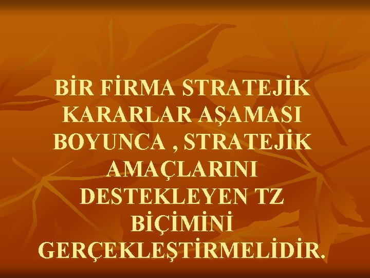 BİR FİRMA STRATEJİK KARARLAR AŞAMASI BOYUNCA , STRATEJİK AMAÇLARINI DESTEKLEYEN TZ BİÇİMİNİ GERÇEKLEŞTİRMELİDİR. 