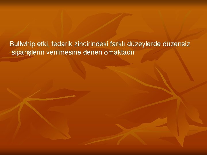 Bullwhip etki, tedarik zincirindeki farklı düzeylerde düzensiz siparişlerin verilmesine denen omaktadır 