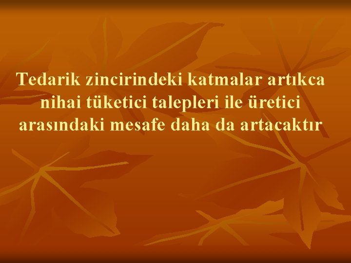 Tedarik zincirindeki katmalar artıkca nihai tüketici talepleri ile üretici arasındaki mesafe daha da artacaktır