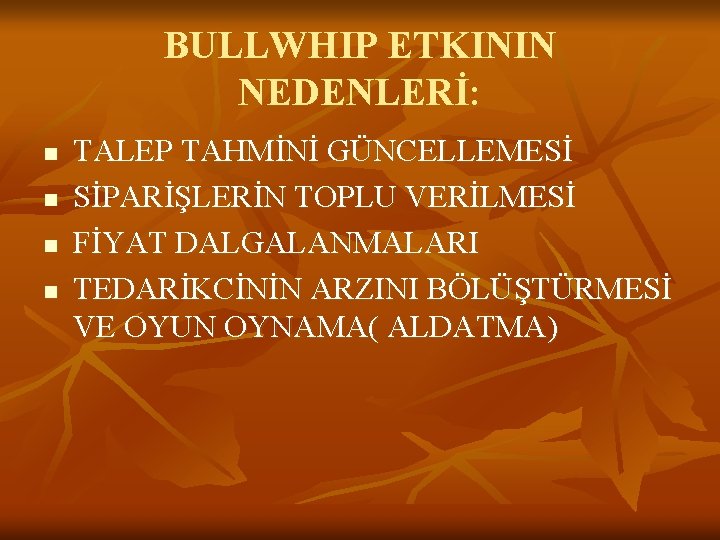 BULLWHIP ETKININ NEDENLERİ: n n TALEP TAHMİNİ GÜNCELLEMESİ SİPARİŞLERİN TOPLU VERİLMESİ FİYAT DALGALANMALARI TEDARİKCİNİN