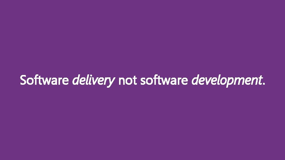Software delivery not software development. 
