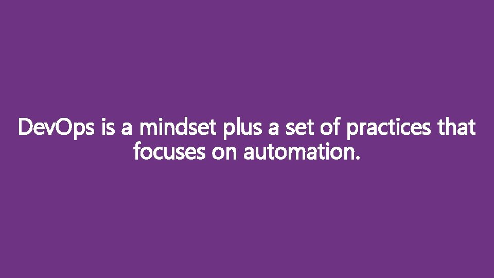 Dev. Ops is a mindset plus a set of practices that focuses on automation.