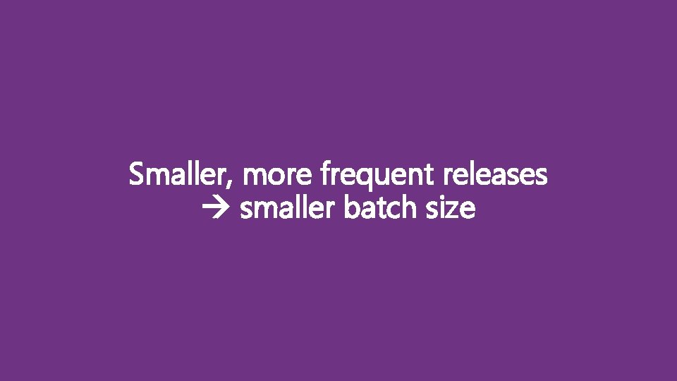 Smaller, more frequent releases smaller batch size 