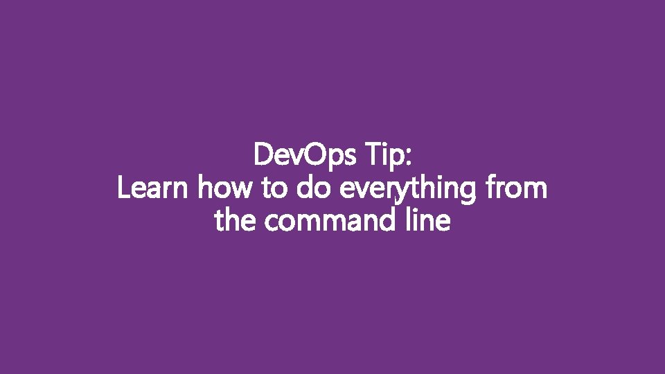 Dev. Ops Tip: Learn how to do everything from the command line 