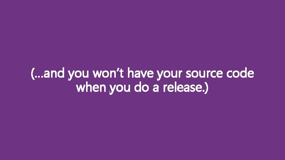 (…and you won’t have your source code when you do a release. ) 