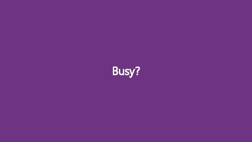 Busy? 