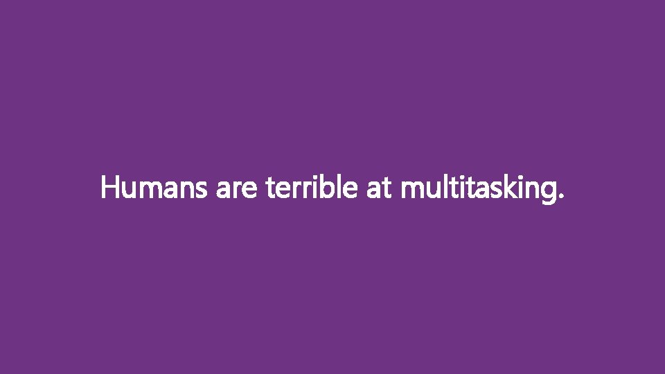 Humans are terrible at multitasking. 