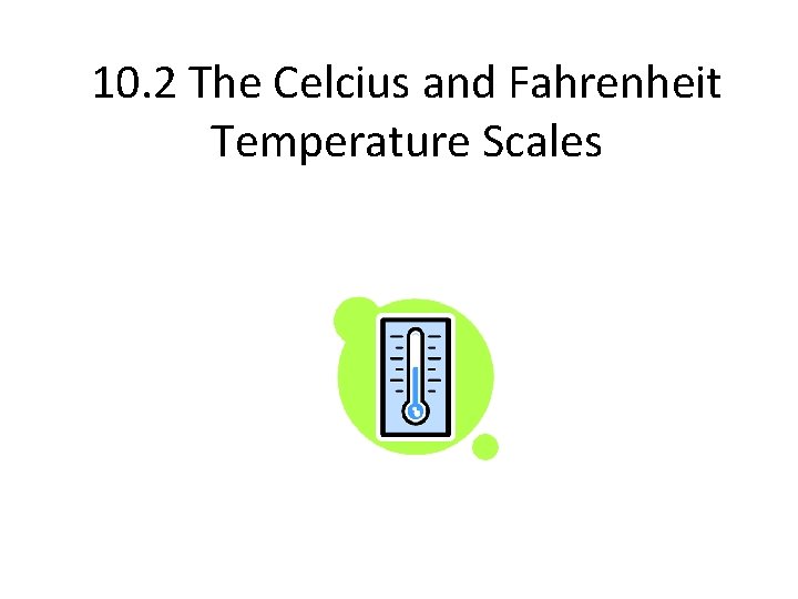 10. 2 The Celcius and Fahrenheit Temperature Scales 