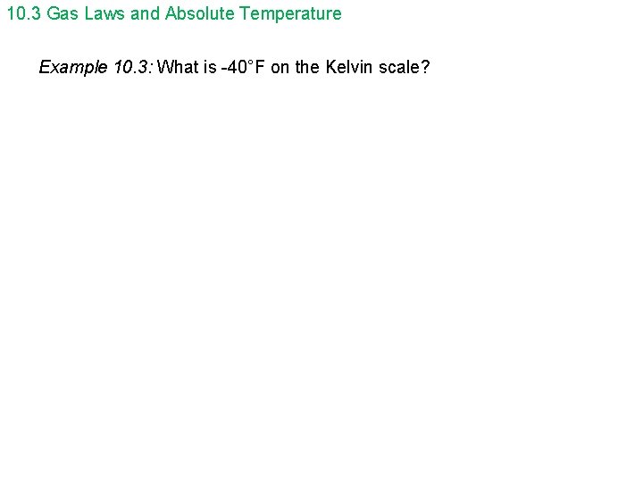 10. 3 Gas Laws and Absolute Temperature Example 10. 3: What is -40°F on